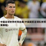 中国足球世界杯预选赛(中国国家足球队世预赛赛程)