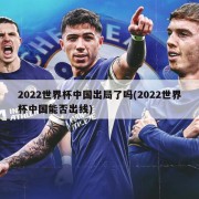 2022世界杯中国出局了吗(2022世界杯中国能否出线)