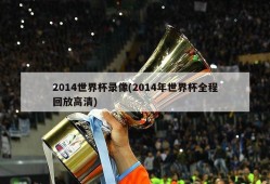 2014世界杯录像(2014年世界杯全程回放高清)