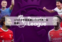 cctv5十节目直播(cctv1中央一台直播)