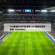 360直播无插件直播吧(360直播无插件体育 19216801)
