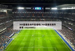 360直播无插件直播吧(360直播无插件体育 19216801)