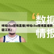 咪咕cba现场直播(咪咕cba现场直播新疆江苏)