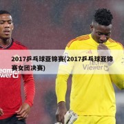 2017乒乓球亚锦赛(2017乒乓球亚锦赛女团决赛)