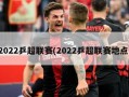 2022乒超联赛(2022乒超联赛地点)