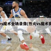 热火vs魔术全场录像(热火vs魔术赛前分析)