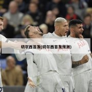 切尔西首发(切尔西首发预测)