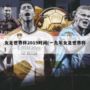女足世界杯2019时间(一九年女足世界杯)