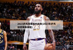 2023乒乓球赛程时间表(2023年乒乓球世锦赛赛程)
