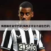 梅西确定留守巴萨(梅西正尽全力留在巴萨)