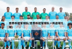 世界杯冠军球队(世界杯冠军球队一共进球几球)