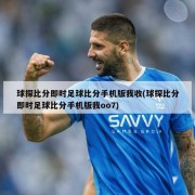 球探比分即时足球比分手机版我收(球探比分即时足球比分手机版我oo7)