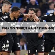 中国女排今日赛程(中国女排今日赛程回看)
