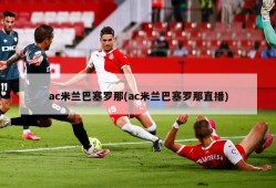 ac米兰巴塞罗那(ac米兰巴塞罗那直播)