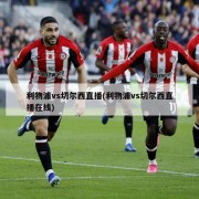 利物浦vs切尔西直播(利物浦vs切尔西直播在线)