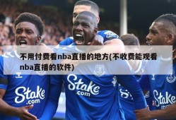 不用付费看nba直播的地方(不收费能观看nba直播的软件)