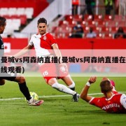 曼城vs阿森纳直播(曼城vs阿森纳直播在线观看)