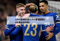 cctv5直播欧冠(cctv5直播欧冠14决赛在线观看)