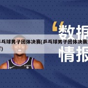 乒乓球男子团体决赛(乒乓球男子团体决赛双打)