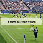 世界杯举办地(2030世界杯举办地)