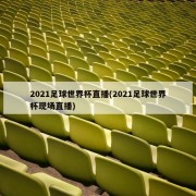 2021足球世界杯直播(2021足球世界杯现场直播)