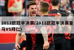 2012欧冠半决赛(2012欧冠半决赛皇马VS拜仁)