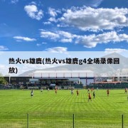 热火vs雄鹿(热火vs雄鹿g4全场录像回放)