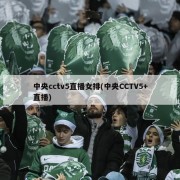 中央cctv5直播女排(中央CCTV5+直播)