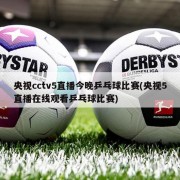 央视cctv5直播今晚乒乓球比赛(央视5直播在线观看乒乓球比赛)