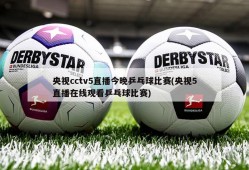 央视cctv5直播今晚乒乓球比赛(央视5直播在线观看乒乓球比赛)