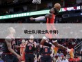 骑士队(骑士队中锋)