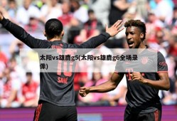 太阳vs雄鹿g5(太阳vs雄鹿g6全场录像)