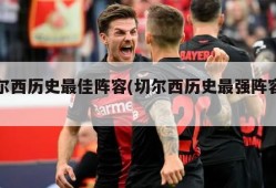 切尔西历史最佳阵容(切尔西历史最强阵容图)