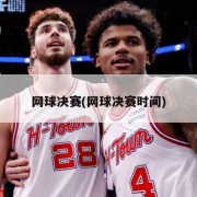 网球决赛(网球决赛时间)