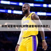 利物浦客场球衣(利物浦客场球衣颜色)
