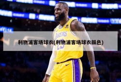 利物浦客场球衣(利物浦客场球衣颜色)
