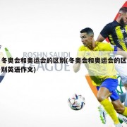 冬奥会和奥运会的区别(冬奥会和奥运会的区别英语作文)