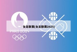 女足联赛(女足联赛2025)