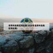 世界杯南美区预选赛(2026年世界杯南美区预选赛)