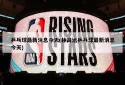 乒乓球最新消息今天(林高远乒乓球最新消息今天)