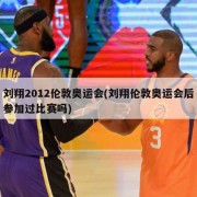 刘翔2012伦敦奥运会(刘翔伦敦奥运会后参加过比赛吗)