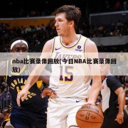 nba比赛录像回放(今日NBA比赛录像回放)