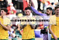 nba直播吧录像(直播吧nba篮球视频)