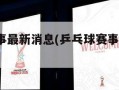 乒乓球赛事最新消息(乒乓球赛事最新消息2022直播)