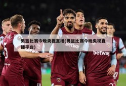 男篮比赛今晚央视直播(男篮比赛今晚央视直播平台)