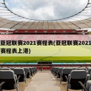 亚冠联赛2021赛程表(亚冠联赛2021赛程表上港)