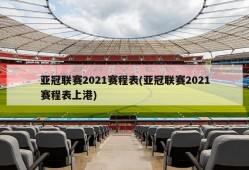 亚冠联赛2021赛程表(亚冠联赛2021赛程表上港)