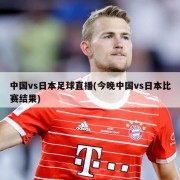 中国vs日本足球直播(今晚中国vs日本比赛结果)