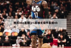 腾讯nba直播(jrs直播无插件直播nba)