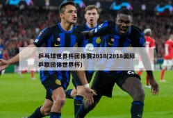 乒乓球世界杯团体赛2018(2018国际乒联团体世界杯)